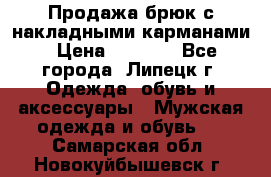 Продажа брюк с накладными карманами › Цена ­ 1 200 - Все города, Липецк г. Одежда, обувь и аксессуары » Мужская одежда и обувь   . Самарская обл.,Новокуйбышевск г.